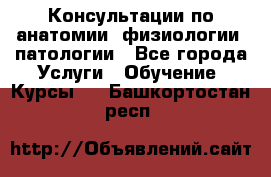 Консультации по анатомии, физиологии, патологии - Все города Услуги » Обучение. Курсы   . Башкортостан респ.